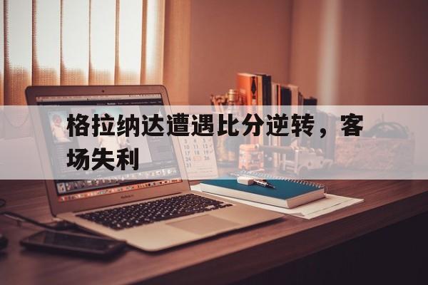 格拉纳达遭遇比分逆转，客场失利